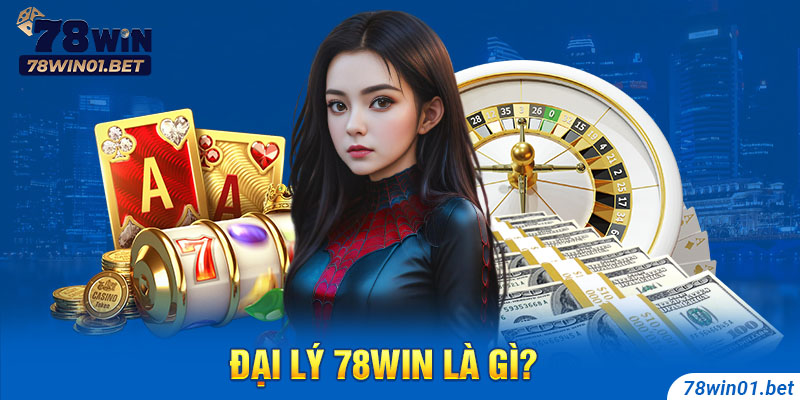 Đại lý 78Win là gì?