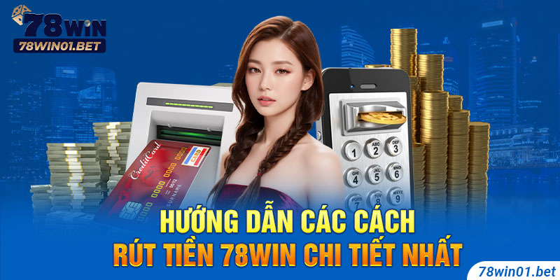 Hướng dẫn cách rút tiền 78Win nhanh chóng