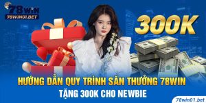 Hướng Dẫn Quy Trình Săn Thưởng 78Win Tặng 300k Cho Newbie